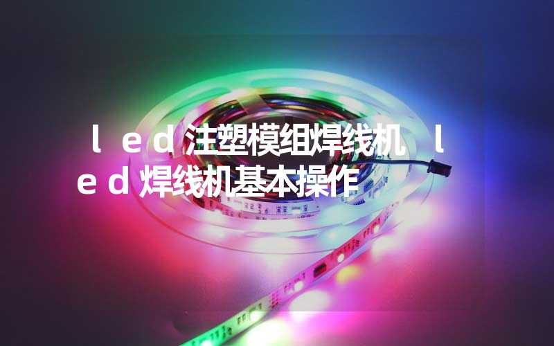 led注塑模组焊线机 led焊线机基本操作